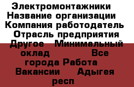 Электромонтажники › Название организации ­ Компания-работодатель › Отрасль предприятия ­ Другое › Минимальный оклад ­ 70 000 - Все города Работа » Вакансии   . Адыгея респ.